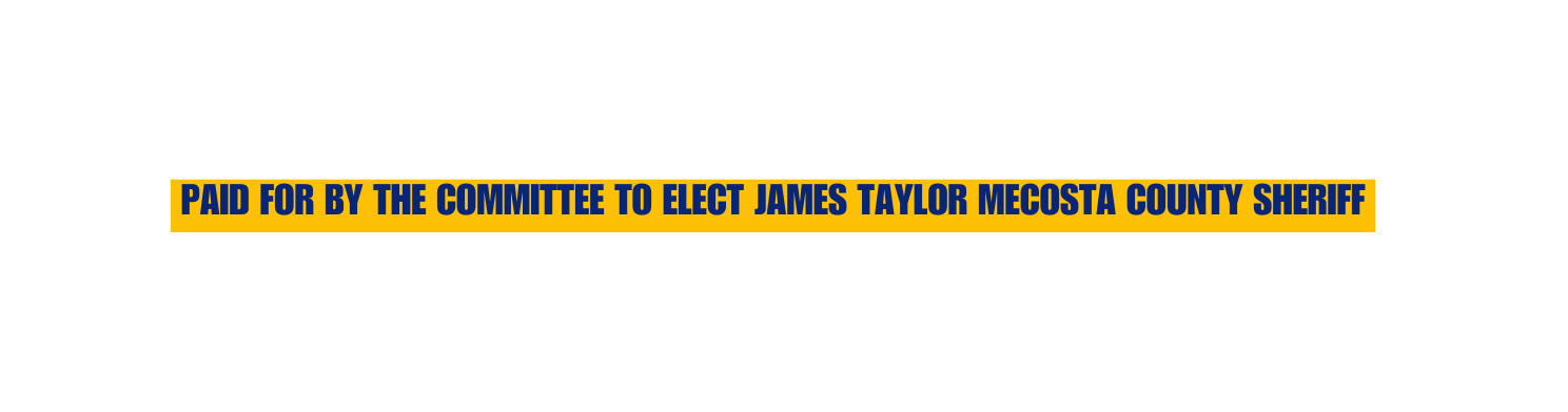 PAID FOR BY THE COMMITTEE TO ELECT JAMES TAYLOR MECOSTA COUNTY SHERIFF